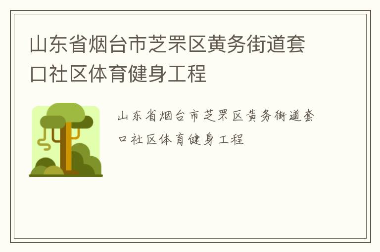 山東省煙臺(tái)市芝罘區(qū)黃務(wù)街道套口社區(qū)體育健身工程 山東省煙臺(tái)市芝罘區(qū)黃務(wù)街道套口社區(qū)體育健身工程