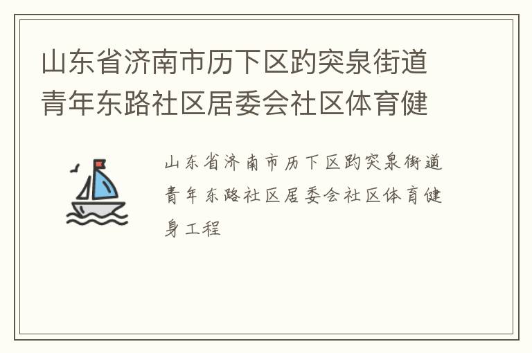 山東省濟(jì)南市歷下區(qū)趵突泉街道青年東路社區(qū)居委會(huì)社區(qū)體育健身工程 山東省濟(jì)南市歷下區(qū)趵突泉街道青年東路社區(qū)居委會(huì)社區(qū)體育健身工程