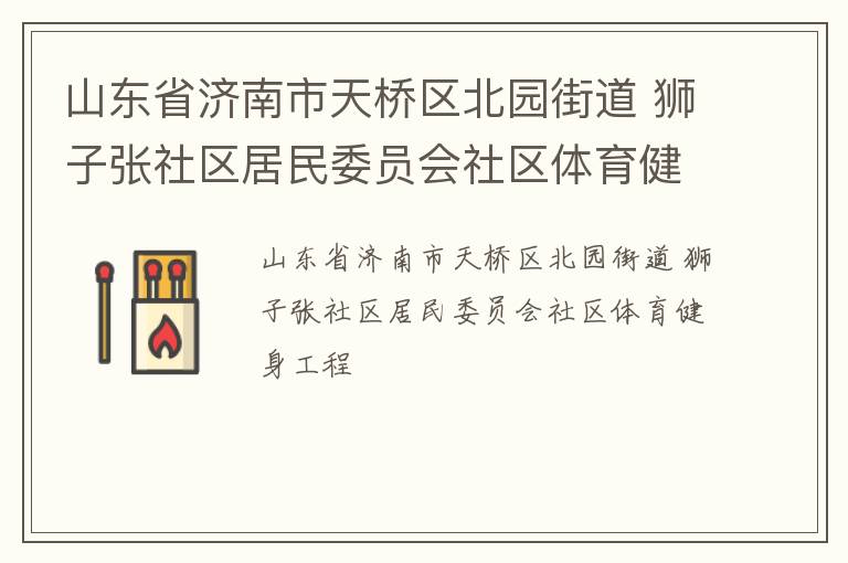 山東省濟南市天橋區(qū)北園街道 獅子張社區(qū)居民委員會社區(qū)體育健身工程 山東省濟南市天橋區(qū)北園街道 獅子張社區(qū)居民委員會社區(qū)體育健身工程