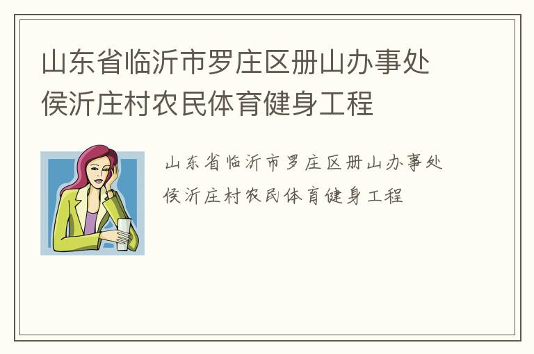 山東省臨沂市羅莊區(qū)冊(cè)山辦事處侯沂莊村農(nóng)民體育健身工程 山東省臨沂市羅莊區(qū)冊(cè)山辦事處侯沂莊村農(nóng)民體育健身工程