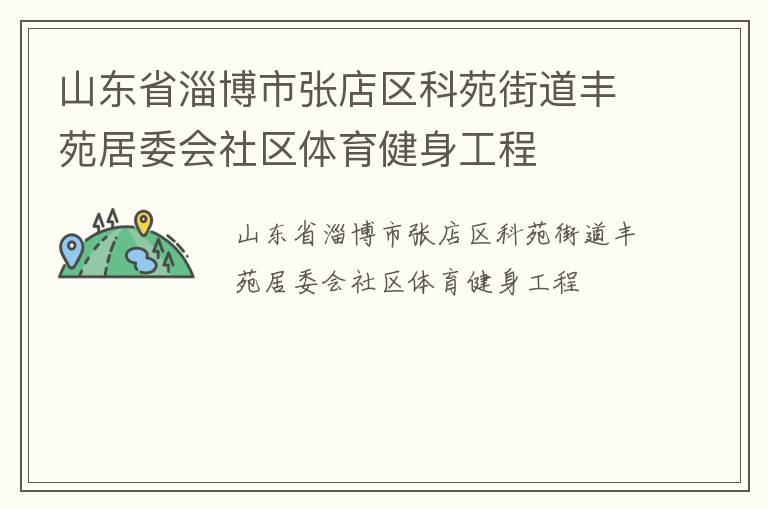 山東省淄博市張店區(qū)科苑街道豐苑居委會社區(qū)體育健身工程 山東省淄博市張店區(qū)科苑街道豐苑居委會社區(qū)體育健身工程