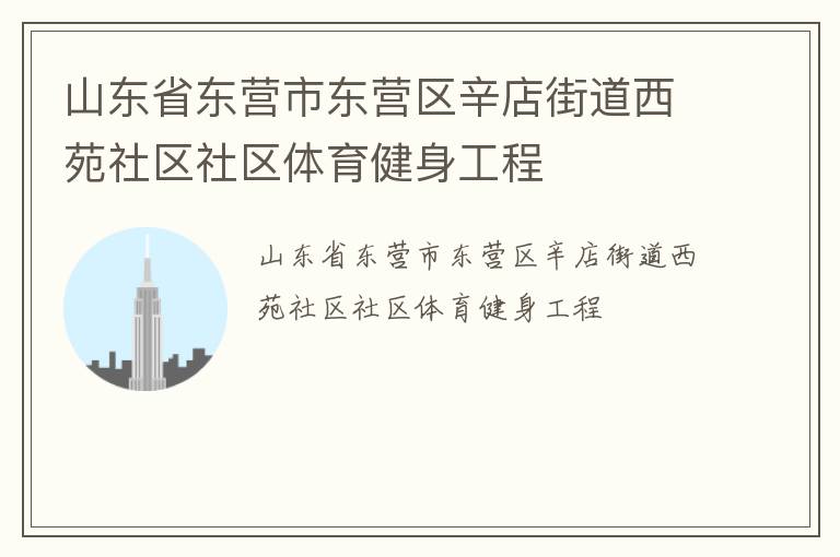 山東省東營(yíng)市東營(yíng)區(qū)辛店街道西苑社區(qū)社區(qū)體育健身工程 山東省東營(yíng)市東營(yíng)區(qū)辛店街道西苑社區(qū)社區(qū)體育健身工程