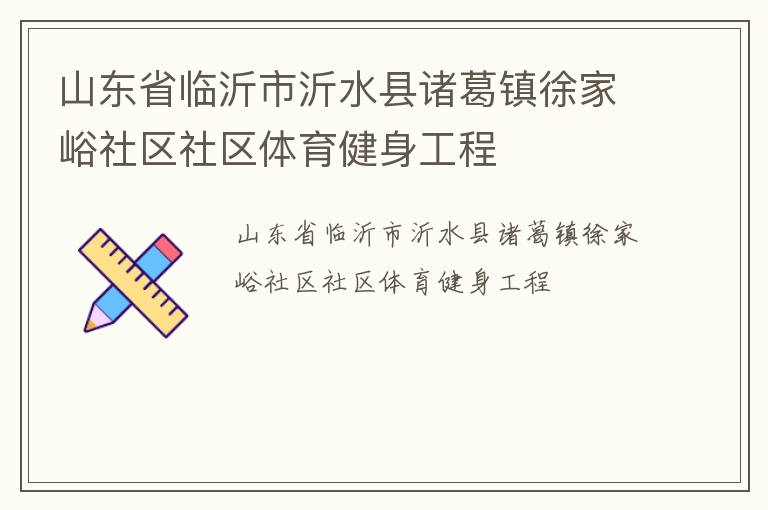 山東省臨沂市沂水縣諸葛鎮(zhèn)徐家峪社區(qū)社區(qū)體育健身工程 山東省臨沂市沂水縣諸葛鎮(zhèn)徐家峪社區(qū)社區(qū)體育健身工程