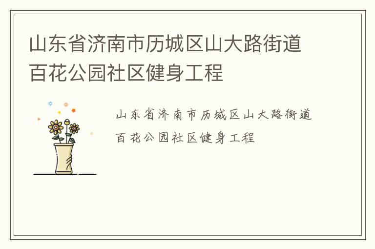 山東省濟(jì)南市歷城區(qū)山大路街道百花公園社區(qū)健身工程 山東省濟(jì)南市歷城區(qū)山大路街道百花公園社區(qū)健身工程