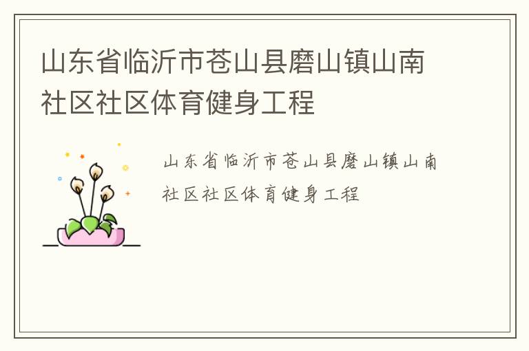 山東省臨沂市蒼山縣磨山鎮(zhèn)山南社區(qū)社區(qū)體育健身工程 山東省臨沂市蒼山縣磨山鎮(zhèn)山南社區(qū)社區(qū)體育健身工程