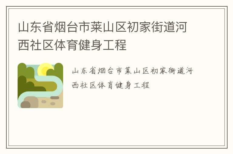 山東省煙臺市萊山區(qū)初家街道河西社區(qū)體育健身工程 山東省煙臺市萊山區(qū)初家街道河西社區(qū)體育健身工程