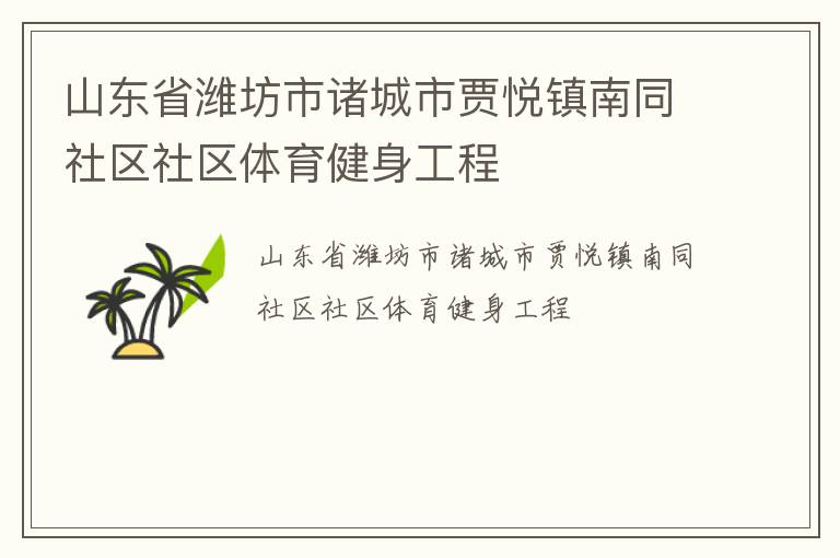 山東省濰坊市諸城市賈悅鎮(zhèn)南同社區(qū)社區(qū)體育健身工程 山東省濰坊市諸城市賈悅鎮(zhèn)南同社區(qū)社區(qū)體育健身工程