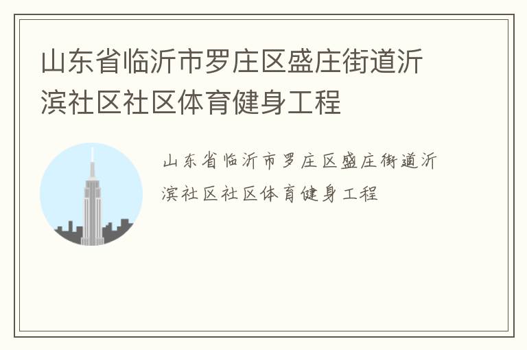 山東省臨沂市羅莊區(qū)盛莊街道沂濱社區(qū)社區(qū)體育健身工程 山東省臨沂市羅莊區(qū)盛莊街道沂濱社區(qū)社區(qū)體育健身工程