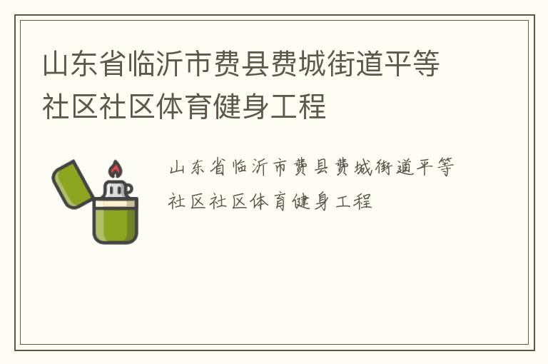山東省臨沂市費縣費城街道平等社區(qū)社區(qū)體育健身工程 山東省臨沂市費縣費城街道平等社區(qū)社區(qū)體育健身工程