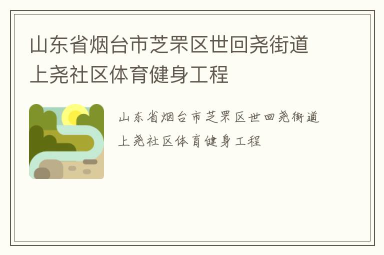 山東省煙臺(tái)市芝罘區(qū)世回堯街道上堯社區(qū)體育健身工程 山東省煙臺(tái)市芝罘區(qū)世回堯街道上堯社區(qū)體育健身工程