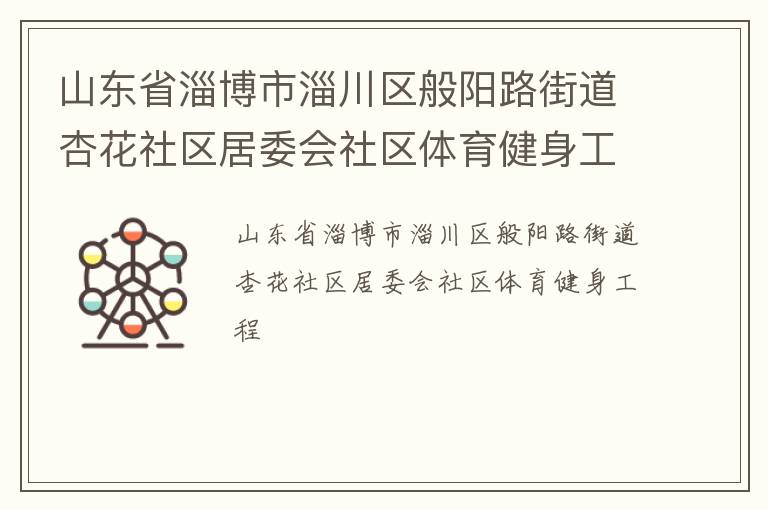 山東省淄博市淄川區(qū)般陽(yáng)路街道杏花社區(qū)居委會(huì)社區(qū)體育健身工程 山東省淄博市淄川區(qū)般陽(yáng)路街道杏花社區(qū)居委會(huì)社區(qū)體育健身工程