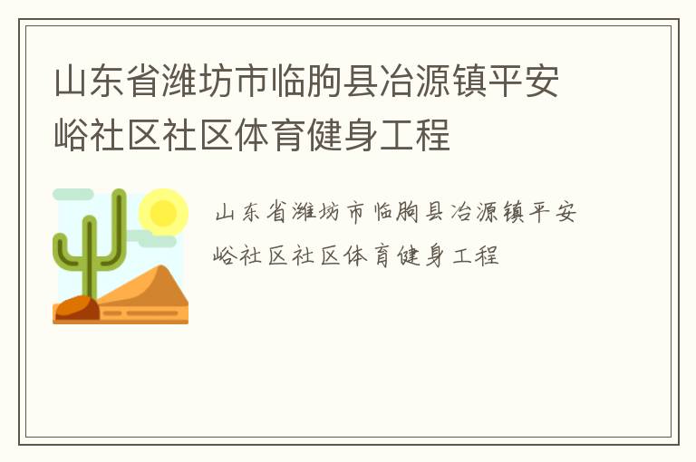 山東省濰坊市臨朐縣冶源鎮(zhèn)平安峪社區(qū)社區(qū)體育健身工程 山東省濰坊市臨朐縣冶源鎮(zhèn)平安峪社區(qū)社區(qū)體育健身工程