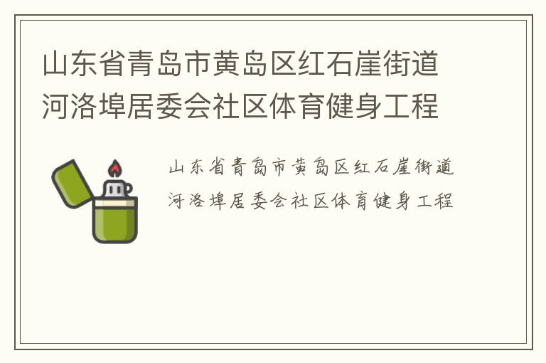 山東省青島市黃島區(qū)紅石崖街道河洛埠居委會(huì)社區(qū)體育健身工程 山東省青島市黃島區(qū)紅石崖街道河洛埠居委會(huì)社區(qū)體育健身工程