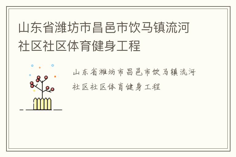 山東省濰坊市昌邑市飲馬鎮(zhèn)流河社區(qū)社區(qū)體育健身工程 山東省濰坊市昌邑市飲馬鎮(zhèn)流河社區(qū)社區(qū)體育健身工程