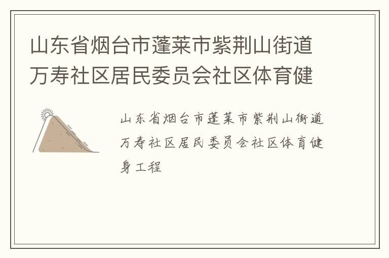 山東省煙臺市蓬萊市紫荊山街道萬壽社區(qū)居民委員會社區(qū)體育健身工程 山東省煙臺市蓬萊市紫荊山街道萬壽社區(qū)居民委員會社區(qū)體育健身工程