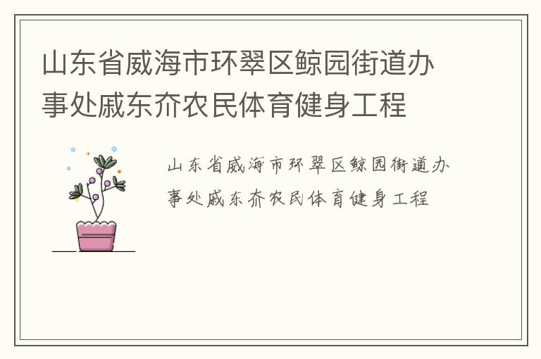 山東省威海市環(huán)翠區(qū)鯨園街道辦事處戚東夼農(nóng)民體育健身工程 山東省威海市環(huán)翠區(qū)鯨園街道辦事處戚東夼農(nóng)民體育健身工程