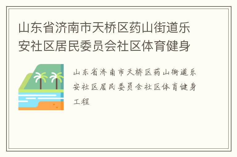 山東省濟(jì)南市天橋區(qū)藥山街道樂安社區(qū)居民委員會社區(qū)體育健身工程 山東省濟(jì)南市天橋區(qū)藥山街道樂安社區(qū)居民委員會社區(qū)體育健身工程