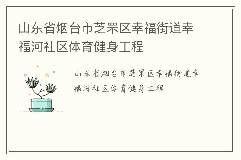 山東省煙臺市芝罘區(qū)幸福街道幸福河社區(qū)體育健身工程 山東省煙臺市芝罘區(qū)幸福街道幸福河社區(qū)體育健身工程