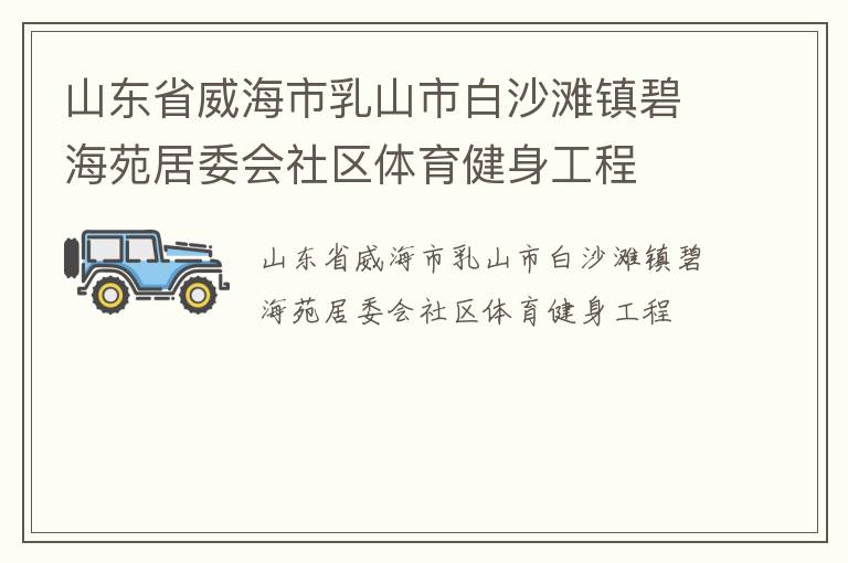 山東省威海市乳山市白沙灘鎮(zhèn)碧海苑居委會社區(qū)體育健身工程 山東省威海市乳山市白沙灘鎮(zhèn)碧海苑居委會社區(qū)體育健身工程