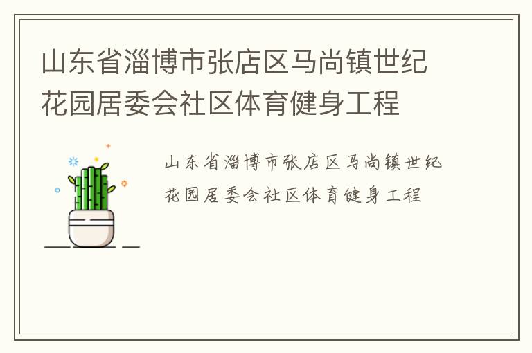 山東省淄博市張店區(qū)馬尚鎮(zhèn)世紀(jì)花園居委會(huì)社區(qū)體育健身工程 山東省淄博市張店區(qū)馬尚鎮(zhèn)世紀(jì)花園居委會(huì)社區(qū)體育健身工程