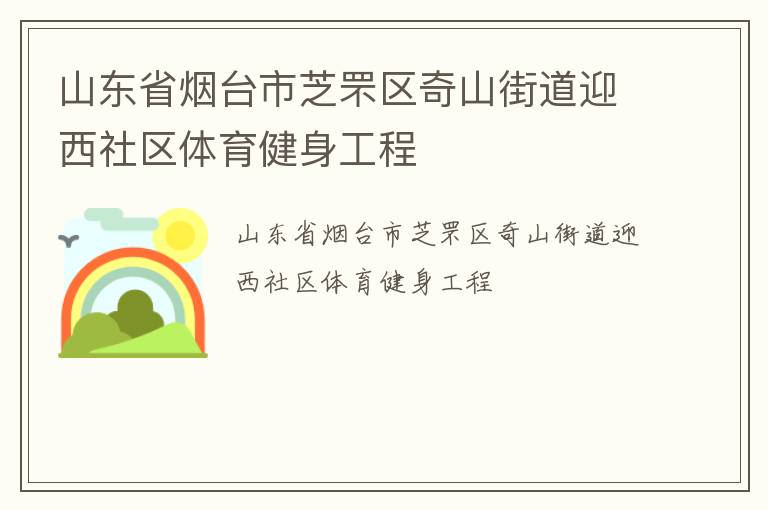 山東省煙臺市芝罘區(qū)奇山街道迎西社區(qū)體育健身工程 山東省煙臺市芝罘區(qū)奇山街道迎西社區(qū)體育健身工程
