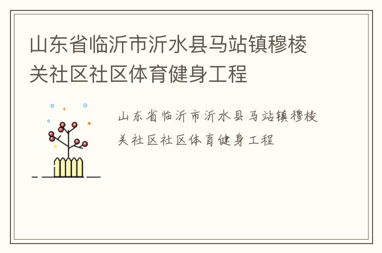 山東省臨沂市沂水縣馬站鎮(zhèn)穆棱關(guān)社區(qū)社區(qū)體育健身工程 山東省臨沂市沂水縣馬站鎮(zhèn)穆棱關(guān)社區(qū)社區(qū)體育健身工程
