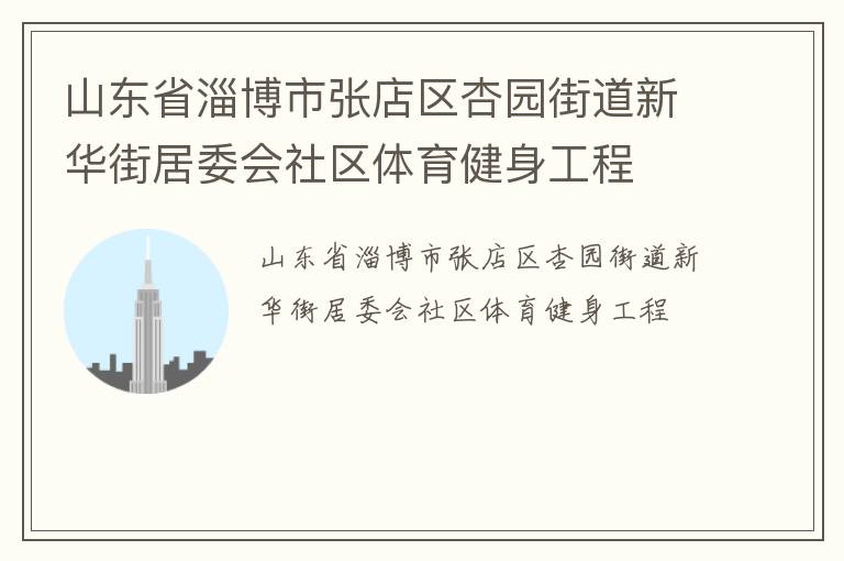 山東省淄博市張店區(qū)杏園街道新華街居委會社區(qū)體育健身工程 山東省淄博市張店區(qū)杏園街道新華街居委會社區(qū)體育健身工程