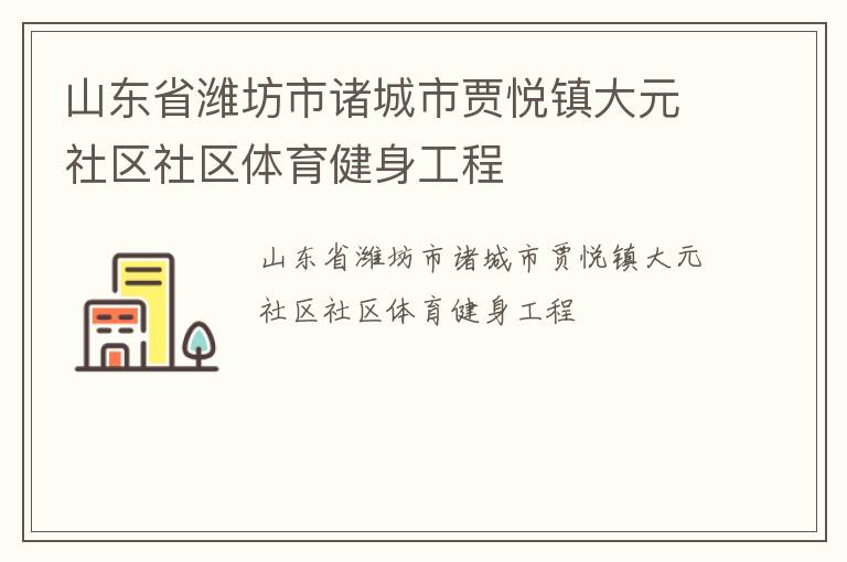 山東省濰坊市諸城市賈悅鎮(zhèn)大元社區(qū)社區(qū)體育健身工程 山東省濰坊市諸城市賈悅鎮(zhèn)大元社區(qū)社區(qū)體育健身工程