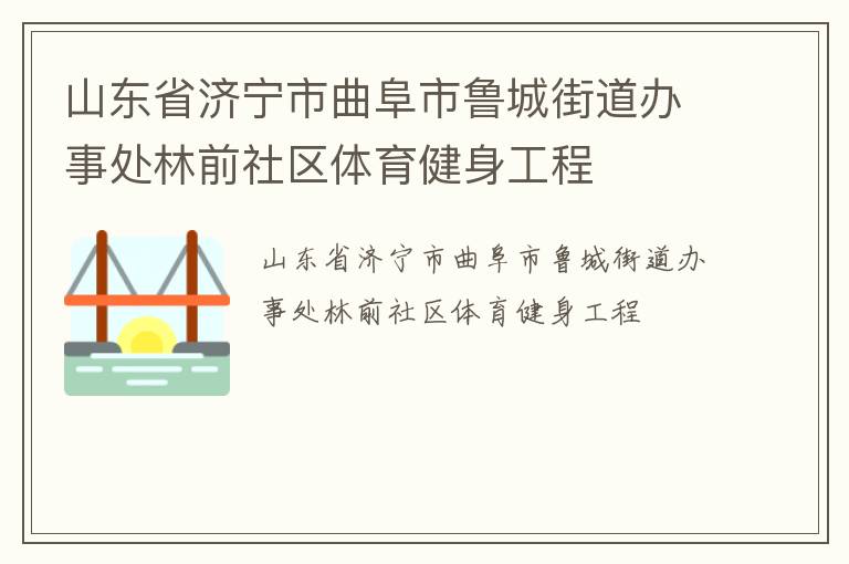 山東省濟(jì)寧市曲阜市魯城街道辦事處林前社區(qū)體育健身工程 山東省濟(jì)寧市曲阜市魯城街道辦事處林前社區(qū)體育健身工程