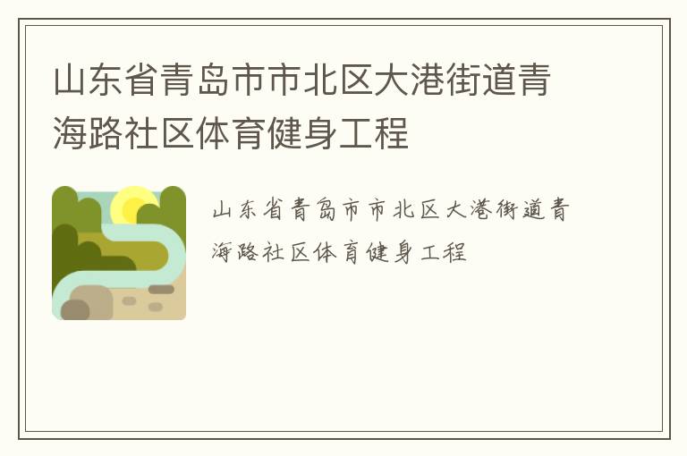 山東省青島市市北區(qū)大港街道青海路社區(qū)體育健身工程 山東省青島市市北區(qū)大港街道青海路社區(qū)體育健身工程