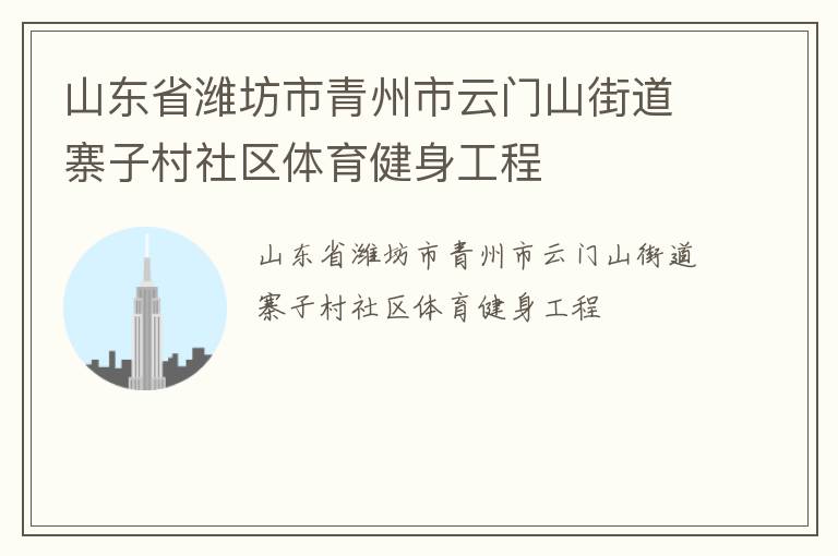 山東省濰坊市青州市云門(mén)山街道寨子村社區(qū)體育健身工程 山東省濰坊市青州市云門(mén)山街道寨子村社區(qū)體育健身工程