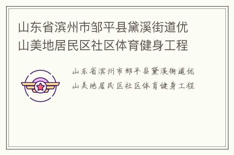 山東省濱州市鄒平縣黛溪街道優(yōu)山美地居民區(qū)社區(qū)體育健身工程 山東省濱州市鄒平縣黛溪街道優(yōu)山美地居民區(qū)社區(qū)體育健身工程