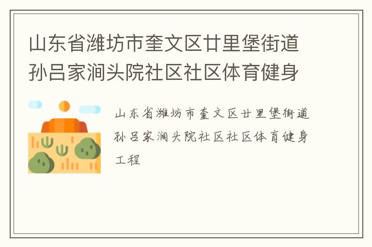 山東省濰坊市奎文區(qū)廿里堡街道孫呂家澗頭院社區(qū)社區(qū)體育健身工程 山東省濰坊市奎文區(qū)廿里堡街道孫呂家澗頭院社區(qū)社區(qū)體育健身工程
