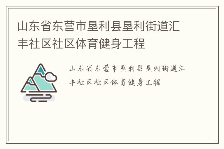 山東省東營(yíng)市墾利縣墾利街道匯豐社區(qū)社區(qū)體育健身工程 山東省東營(yíng)市墾利縣墾利街道匯豐社區(qū)社區(qū)體育健身工程