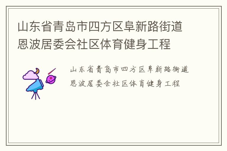 山東省青島市四方區(qū)阜新路街道恩波居委會(huì)社區(qū)體育健身工程 山東省青島市四方區(qū)阜新路街道恩波居委會(huì)社區(qū)體育健身工程