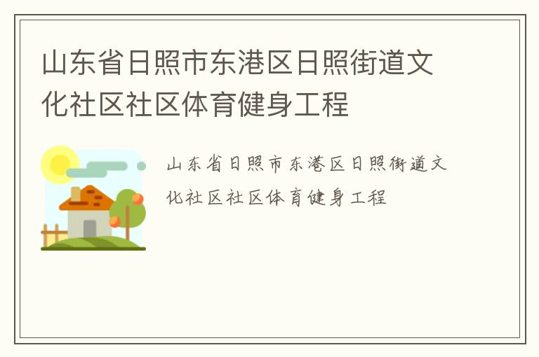山東省日照市東港區(qū)日照街道文化社區(qū)社區(qū)體育健身工程 山東省日照市東港區(qū)日照街道文化社區(qū)社區(qū)體育健身工程