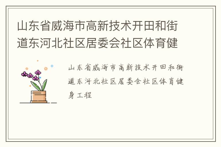 山東省威海市高新技術(shù)開田和街道東河北社區(qū)居委會(huì)社區(qū)體育健身工程 山東省威海市高新技術(shù)開田和街道東河北社區(qū)居委會(huì)社區(qū)體育健身工程