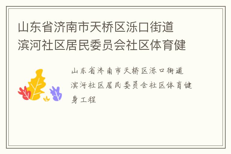 山東省濟(jì)南市天橋區(qū)濼口街道  濱河社區(qū)居民委員會(huì)社區(qū)體育健身工程 山東省濟(jì)南市天橋區(qū)濼口街道  濱河社區(qū)居民委員會(huì)社區(qū)體育健身工程