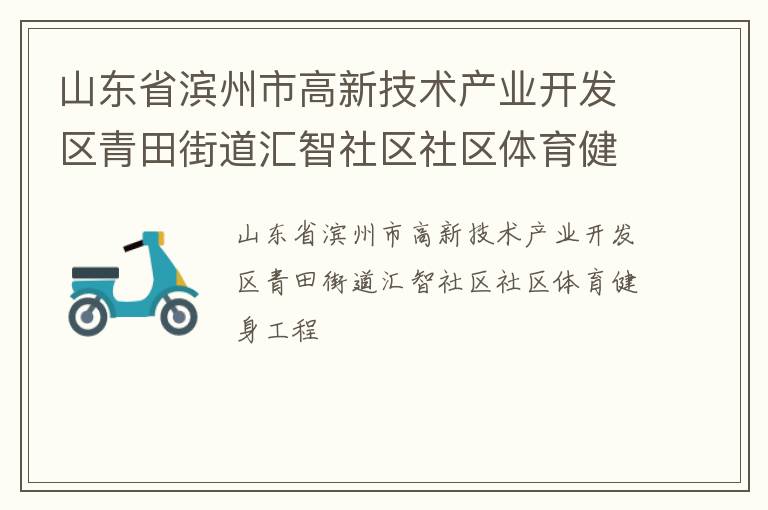 山東省濱州市高新技術產(chǎn)業(yè)開發(fā)區(qū)青田街道匯智社區(qū)社區(qū)體育健身工程