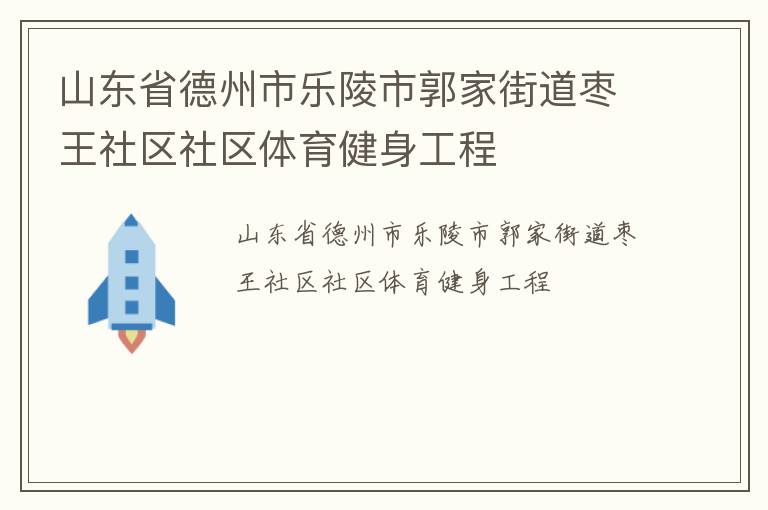山東省德州市樂陵市郭家街道棗王社區(qū)社區(qū)體育健身工程 山東省德州市樂陵市郭家街道棗王社區(qū)社區(qū)體育健身工程
