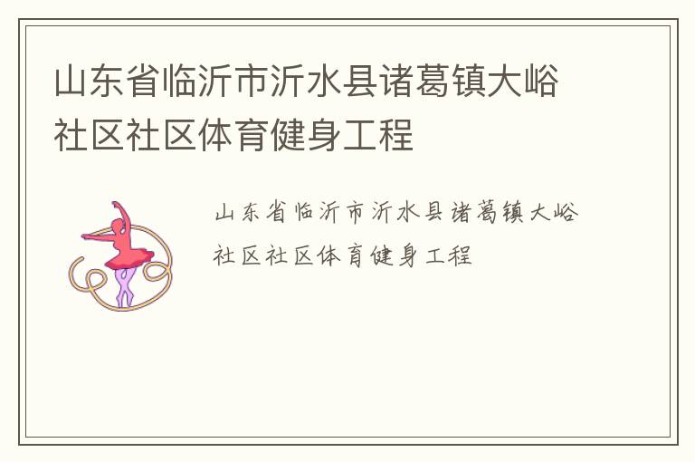 山東省臨沂市沂水縣諸葛鎮(zhèn)大峪社區(qū)社區(qū)體育健身工程 山東省臨沂市沂水縣諸葛鎮(zhèn)大峪社區(qū)社區(qū)體育健身工程