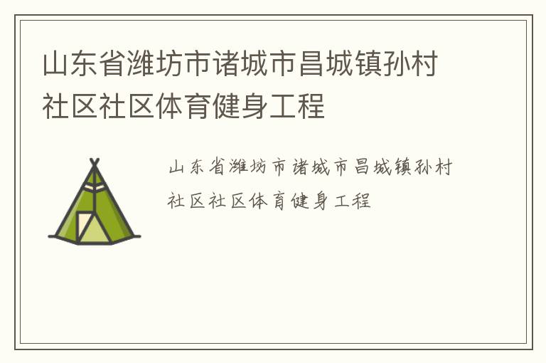山東省濰坊市諸城市昌城鎮(zhèn)孫村社區(qū)社區(qū)體育健身工程 山東省濰坊市諸城市昌城鎮(zhèn)孫村社區(qū)社區(qū)體育健身工程