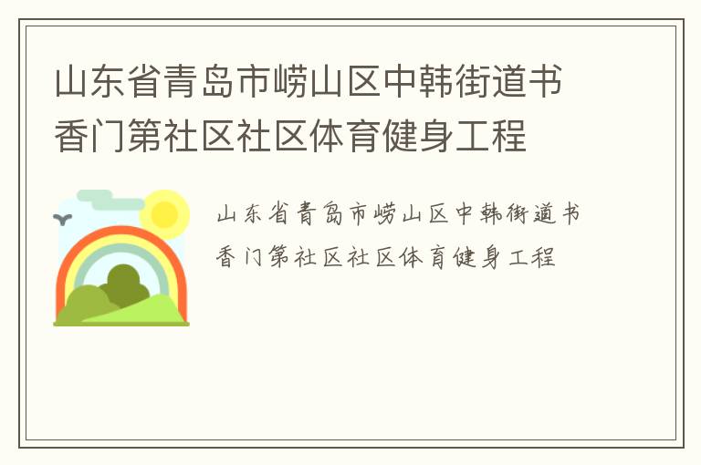 山東省青島市嶗山區(qū)中韓街道書香門第社區(qū)社區(qū)體育健身工程 山東省青島市嶗山區(qū)中韓街道書香門第社區(qū)社區(qū)體育健身工程