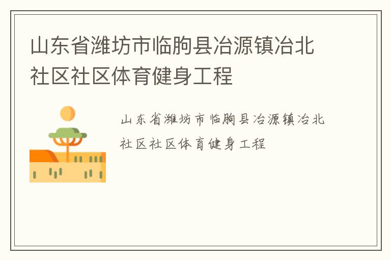 山東省濰坊市臨朐縣冶源鎮(zhèn)冶北社區(qū)社區(qū)體育健身工程 山東省濰坊市臨朐縣冶源鎮(zhèn)冶北社區(qū)社區(qū)體育健身工程