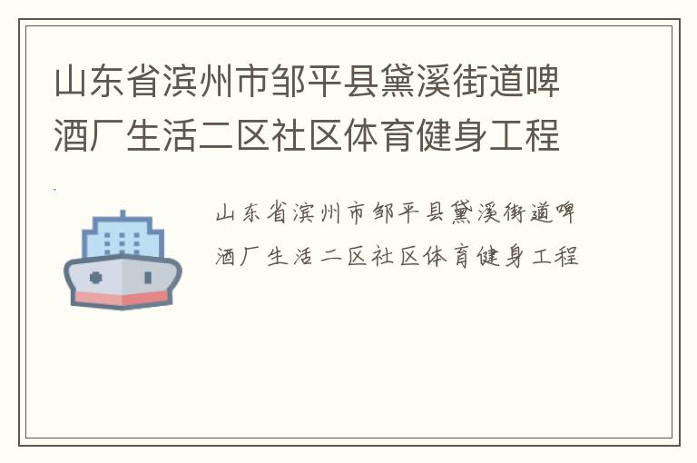 山東省濱州市鄒平縣黛溪街道啤酒廠生活二區(qū)社區(qū)體育健身工程 山東省濱州市鄒平縣黛溪街道啤酒廠生活二區(qū)社區(qū)體育健身工程