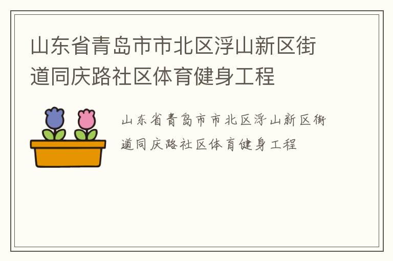 山東省青島市市北區(qū)浮山新區(qū)街道同慶路社區(qū)體育健身工程 山東省青島市市北區(qū)浮山新區(qū)街道同慶路社區(qū)體育健身工程