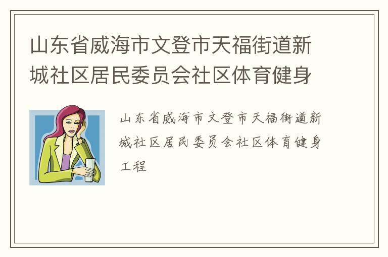 山東省威海市文登市天福街道新城社區(qū)居民委員會(huì)社區(qū)體育健身工程 山東省威海市文登市天福街道新城社區(qū)居民委員會(huì)社區(qū)體育健身工程