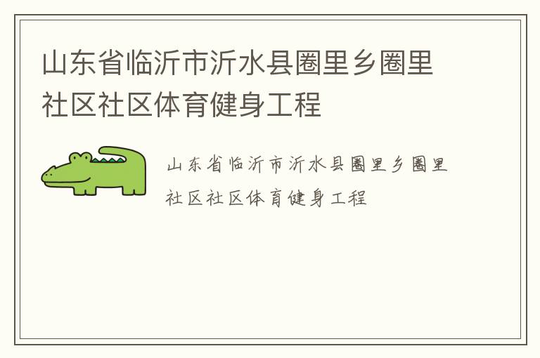 山東省臨沂市沂水縣圈里鄉(xiāng)圈里社區(qū)社區(qū)體育健身工程 山東省臨沂市沂水縣圈里鄉(xiāng)圈里社區(qū)社區(qū)體育健身工程