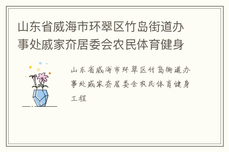 山東省威海市環(huán)翠區(qū)竹島街道辦事處戚家夼居委會農(nóng)民體育健身工程 山東省威海市環(huán)翠區(qū)竹島街道辦事處戚家夼居委會農(nóng)民體育健身工程