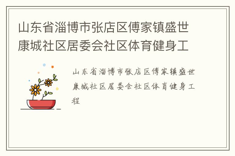 山東省淄博市張店區(qū)傅家鎮(zhèn)盛世康城社區(qū)居委會(huì)社區(qū)體育健身工程 山東省淄博市張店區(qū)傅家鎮(zhèn)盛世康城社區(qū)居委會(huì)社區(qū)體育健身工程